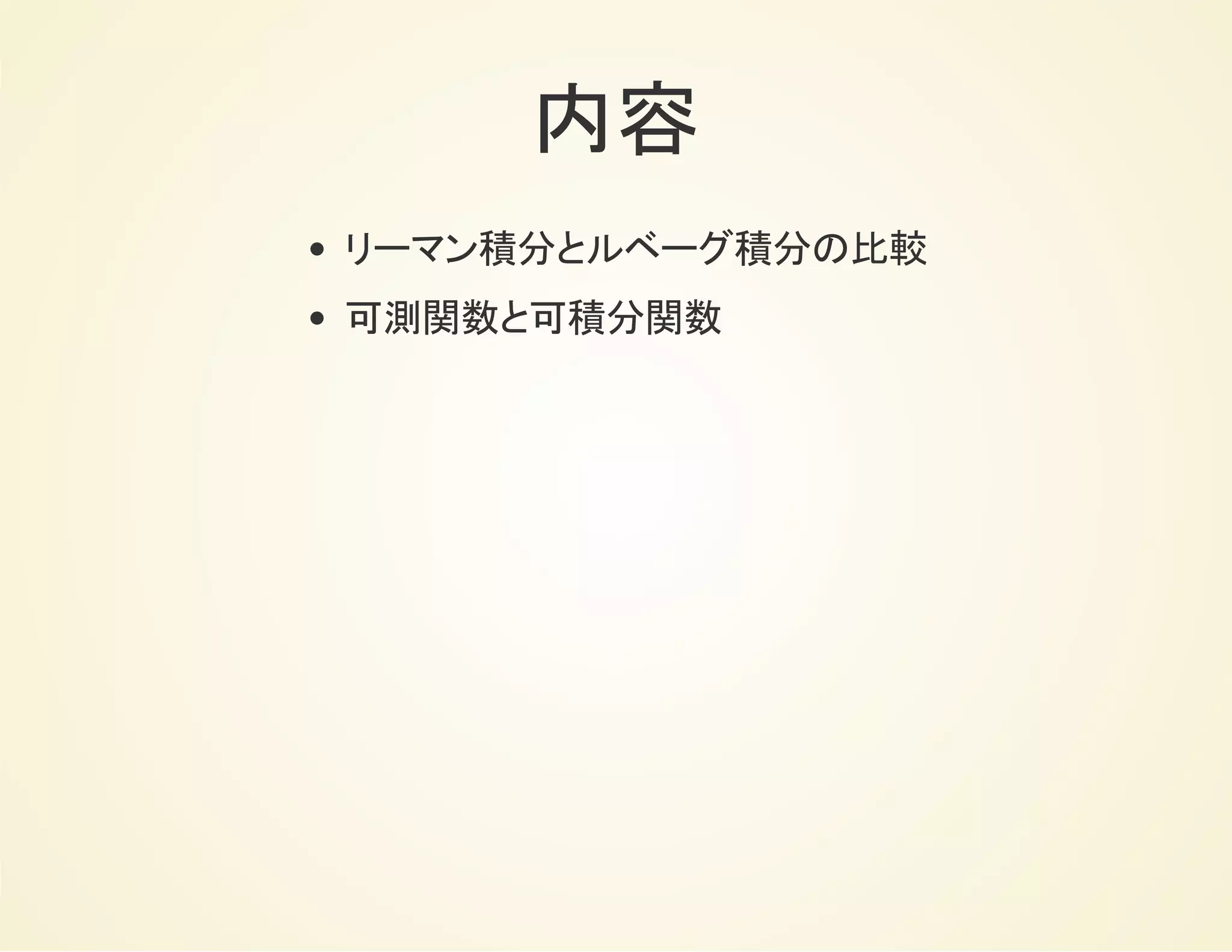 内容
リーマン積分とルベーグ積分の比較
可測関数と可積分関数
 