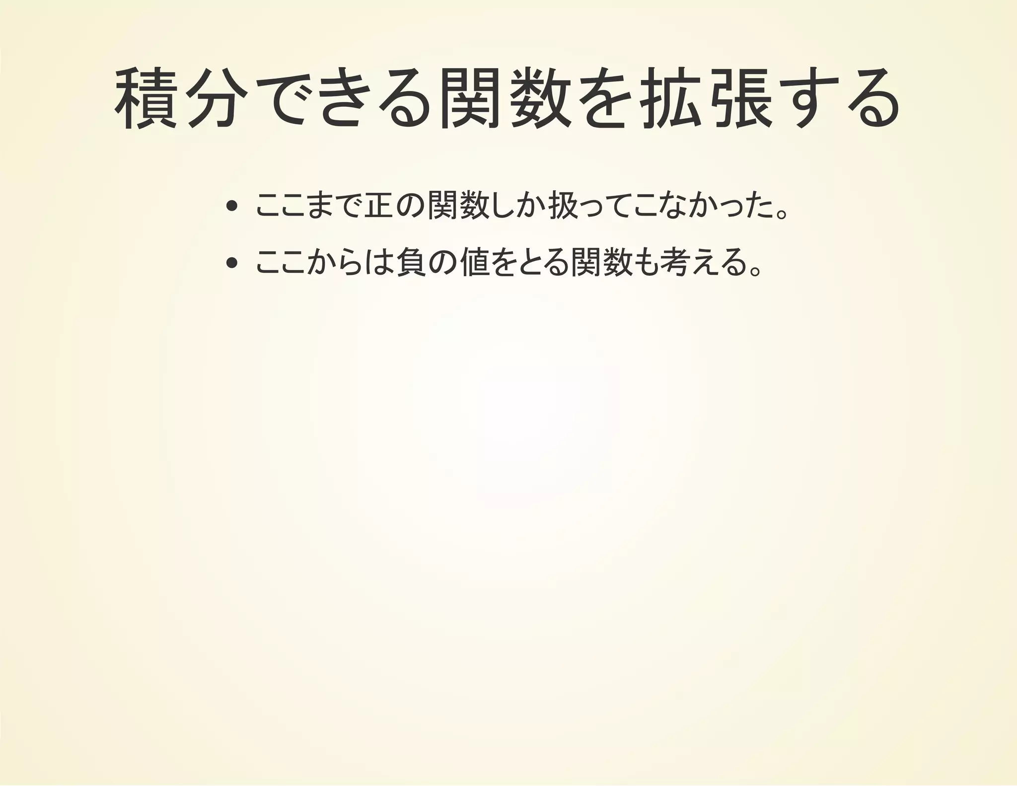 積分できる関数を拡張する
ここまで正の関数しか扱ってこなかった。
ここからは負の値をとる関数も考える。
 
