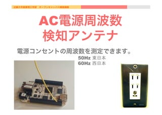 近畿大学産業理工学部 オープンキャンパス模擬講義
AC電源周波数
検知アンテナ
電源コンセントの周波数を測定できます。
50Hz 東日本
60Hz 西日本	
 