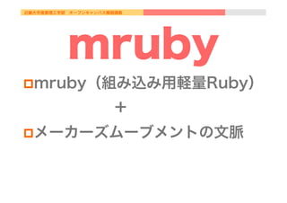 近畿大学産業理工学部 オープンキャンパス模擬講義
mruby
p mruby（組み込み用軽量Ruby）
      ＋
p メーカーズムーブメントの文脈
 