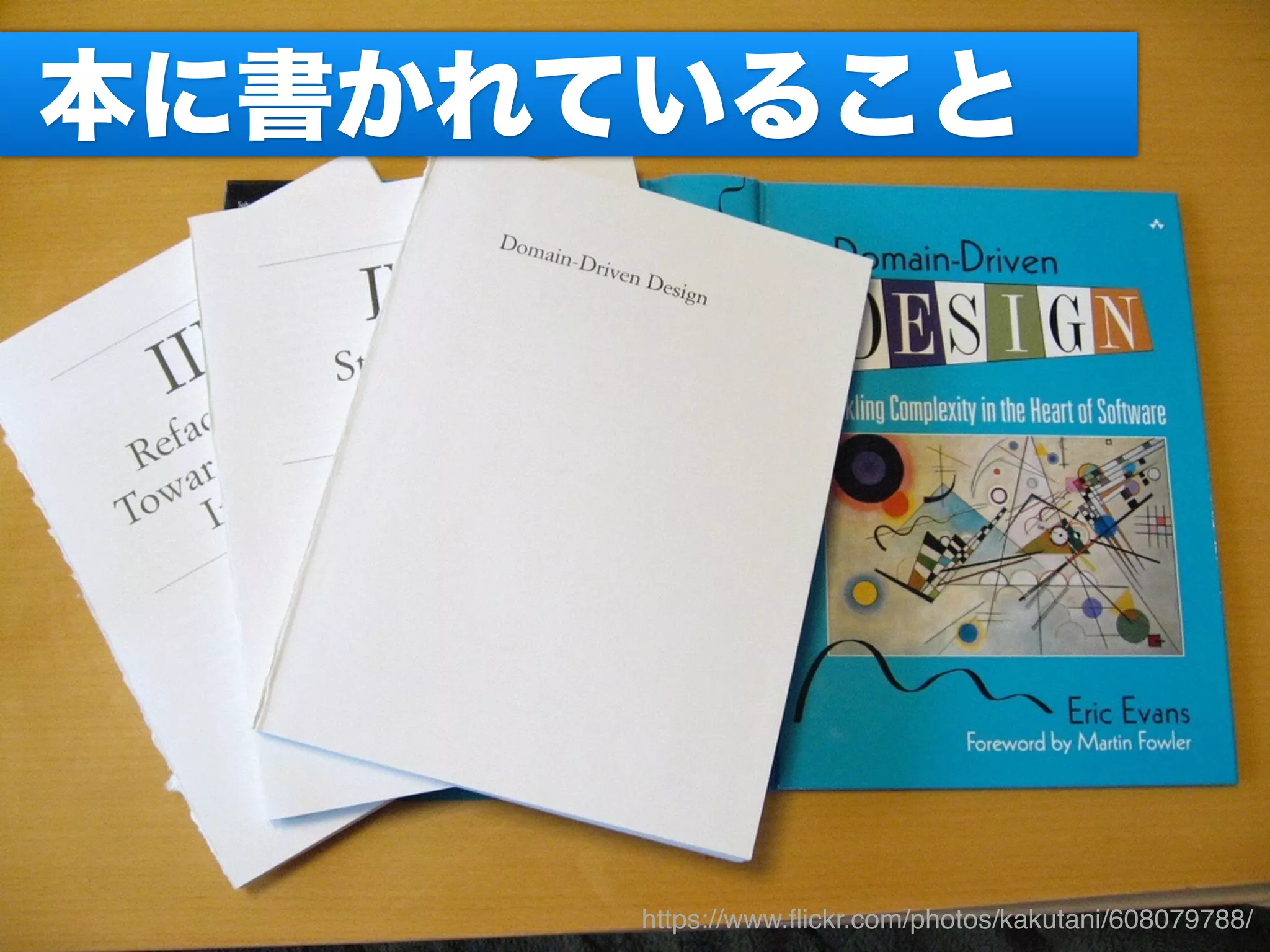 Domain-Driven Design http://www.flickr.com/photos/hlegius/3072942016/in/photostream/ by Hélio Costa
https://www.ﬂickr.com/photos/kakutani/608079788/
本に書かれていること
 