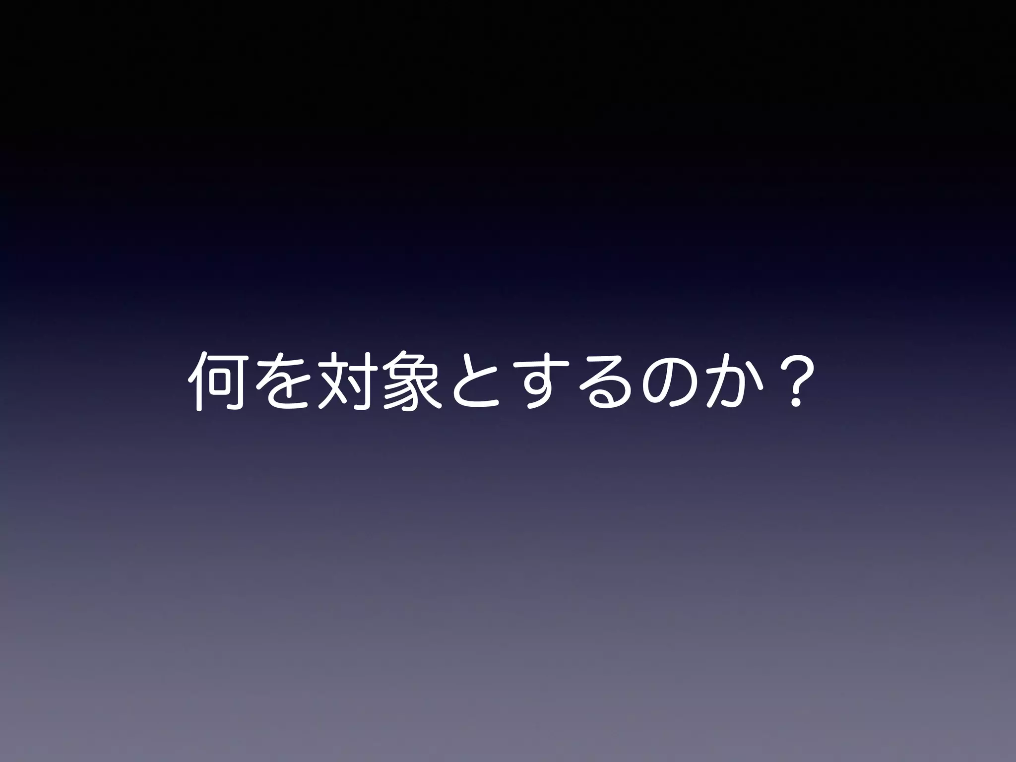 何を対象とするのか？
 
