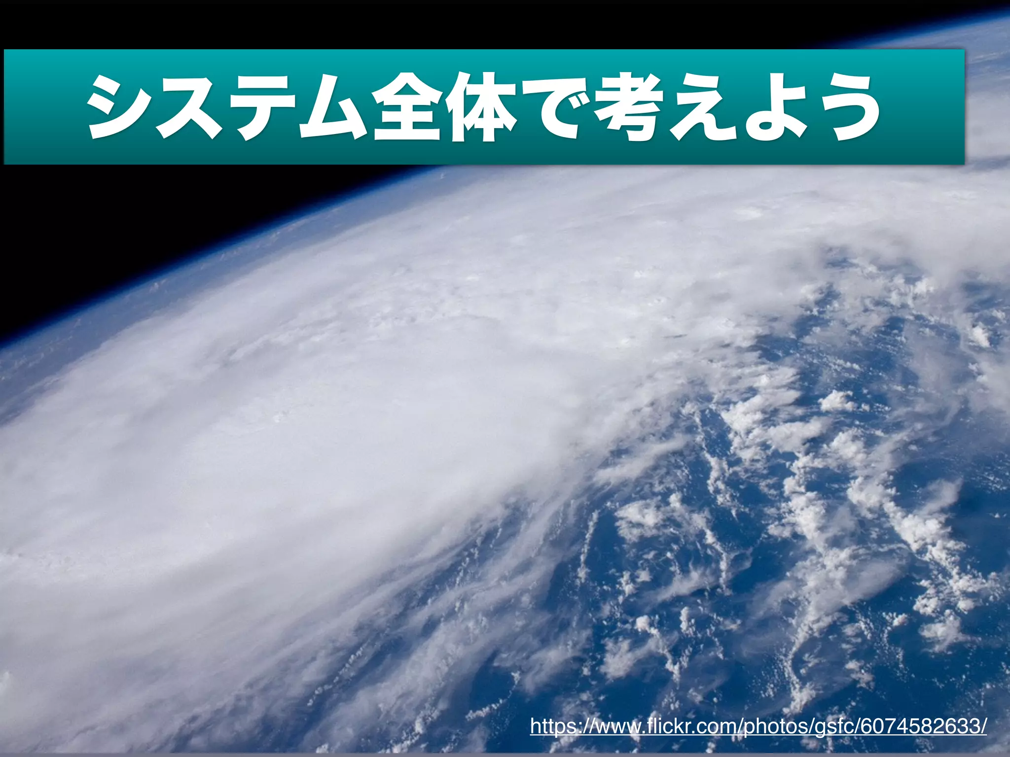 https://www.ﬂickr.com/photos/gsfc/6074582633/
システム全体で考えよう
 
