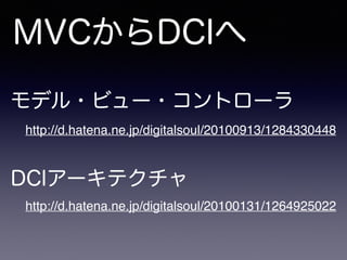MVCからDCIへ
DCIアーキテクチャ
モデル・ビュー・コントローラ
http://d.hatena.ne.jp/digitalsoul/20100913/1284330448
http://d.hatena.ne.jp/digitalsou...