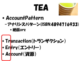 TEA
•AccountPattern
–アナリシスパターン(ISBN:4894716933)
•絶版orz
•Transaction（トランザクション）
•Entry（エントリー）
•Account（資源）
 