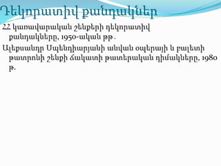 Դեկորատիվ քանդակներ
ՀՀ կառավարական շենքերի դեկորատիվ
քանդակները, 1950-ական թթ․
Ալեքսանդր Սպենդիարյանի անվան օպերայի և բալետի
թատրոնի շենքի ճակատի թատերական դիմակները, 1980
թ.
 