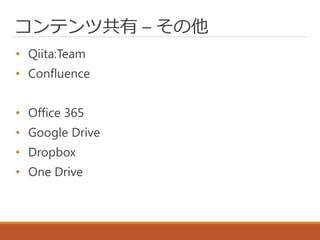 コンテンツ共有 – その他
• Qiita:Team
• Confluence
• Office 365
• Google Drive
• Dropbox
• One Drive
 