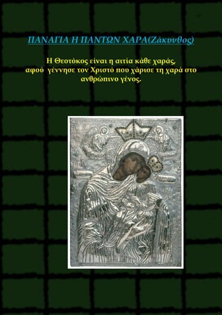 19
ΠΑΝΑΓΙΑ Η ΠΑΝΤΩΝ ΧΑΡΑ(Ζάκυνθος)
Η Θεοτόκος είναι η αιτία κάθε χαράς,
αφού γέννησε τον Χριστό που χάρισε τη χαρά στο
ανθρώπινο γένος.
 