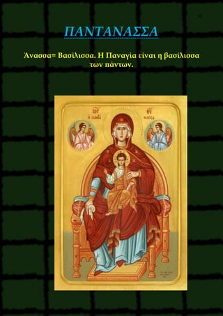 28
ΠΑΝΤΑΝΑΣΣΑ
Άνασσα= Βασίλισσα. Η Παναγία είναι η βασίλισσα
των πάντων.
 