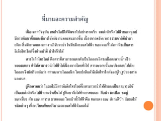ที่มาและความสาคัญ
เนื่องจากปัจจุบัน เทคโนโลยีได้พัฒนาไปอย่างรวดเร็ว แหล่งกาเนิดไฟฟ้ าของมนุษย์
มีการพัฒนาขึ้นและมีการใช้พลังงานทดแทนมากขึ้น เนื่องจากทรัพยากรธรรมชาติที่นามา
ผลิต เริ่มมีการลดลงจากงานวิจัยพบว่า ในพืชมีกระแสไฟฟ้ า ของเหลวที่ได้จากพืชเป็นสาร
อิเล็กโทรไลต์ซึ่งทาหน้าที่ นาไฟฟ้ าได้
สารอิเล็กโทรไลต์ คือสารที่สามารถแตกตัวเป็นไอออนอิสระเมื่อละลายน้าหรือ
หลอมเหลว ทาให้สามารถนาไฟฟ้ าได้เนื่องจากโดยทั่วไป สารละลายนั้นจะประกอบไปด้วย
ไอออนจึงมักเรียกกันว่า สารละลายไอออนิก โดยปกติแล้วอิเล็กโทรไลต์จะอยู่ในรูปของกรด
และเบส
ผู้ศึกษาพบว่า ในผลไม้มีสารอิเล็กโทรไลต์ซึ่งสามารถนาไฟฟ้ าและเป็นสามารถใช้
เป็นแหล่งกาเนิดไฟฟ้ ายามจาเป็นได้ผู้ศึกษาจึงได้ทาการทดลอง คือนา มะเฟือง ชมพู่
มะเหมี่ยว ส้ม และเสาวรส มาทดลอง โดยนาขั้วไฟฟ้ าคือ ทองแดง และ สังกะสีปัก กับผลไม้
ชนิดต่างๆ เพื่อเปรียบเทียบปริมาณกระแสไฟฟ้ าในผลไม้
 