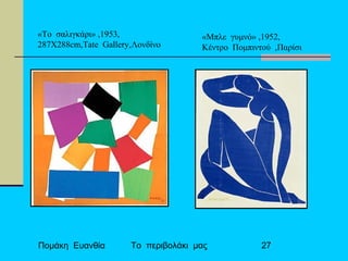 Πομάκη Ευανθία Το περιβολάκι μας 27
«Το σαλιγκάρι» ,1953,
287Χ288cm,Tate Gallery,Λονδίνο
«Μπλε γυμνό» ,1952,
Κέντρο Πομπιντού ,Παρίσι
 