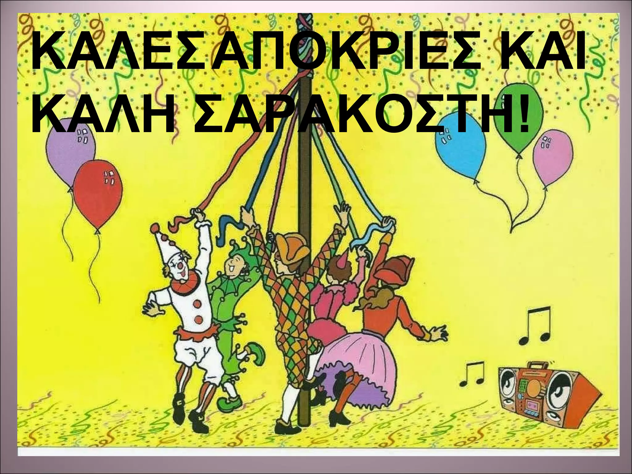 ΚΑΛΕΣΑΠΟΚΡΙΕΣ ΚΑΙ
ΚΑΛΗ ΣΑΡΑΚΟΣΤΗ!
 