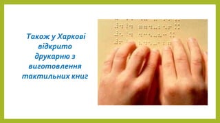 Також у Харкові
відкрито
друкарню з
виготовлення
тактильних книг
 