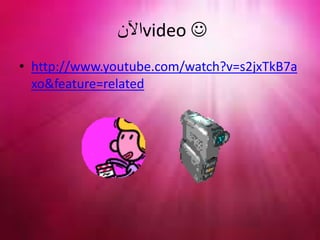 ‫اآلن‬video 
• http://www.youtube.com/watch?v=s2jxTkB7a
xo&feature=related
 
