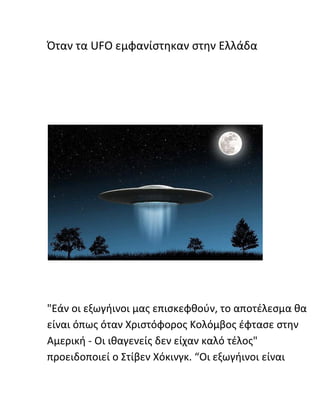 Όταν τα UFO εμφανίστηκαν στην Ελλάδα
"Εάν οι εξωγήινοι μας επισκεφθούν, το αποτέλεσμα θα
είναι όπως όταν Χριστόφορος Κολόμ...
