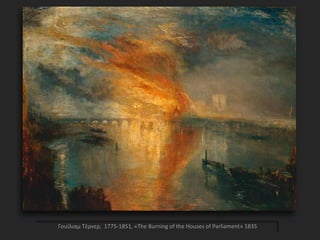 Γουίλιαμ Τέρνερ, 1775-1851, «The Burning of the Houses of Parliament» 1835
 