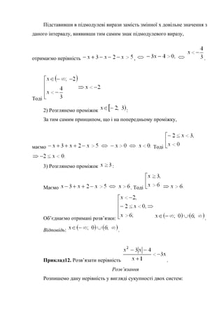 Підставивши в підмодулеві вирази замість змінної х довільне значення з
даного інтервалу, виявивши тим самим знак підмодулевого виразу,
отримаємо нерівність , .
Тоді
2) Розглянемо проміжок :
За тим самим принципом, що і на попередньому проміжку,
маємо Тоді
3) Розглянемо проміжок :
Маємо . Тоді
Об’єднаємо отримані розв’язки: .
Відповідь: .
Приклад12. Розв’язати нерівність .
Розв’язання
Розпишемо дану нерівність у вигляді сукупності двох систем:
 