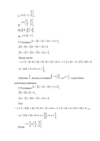 І: ;
ІІ: ;
ІІІ: ∈χ 





2;
3
2
ІV: .
У І інтервалі ,
,
.
Звідси, маємо
.
Оскільки 2
1
входить в інтервал






∞−
2
1
;
, то 2
1
=χ
є розв’язком
початкового рівняння.
У ІІ інтервалі ;
;
.
Тоді
.
Однак .
 