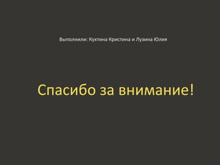 Выполнили: Кухтина Кристина и Лузина Юлия
Спасибо за внимание!
 