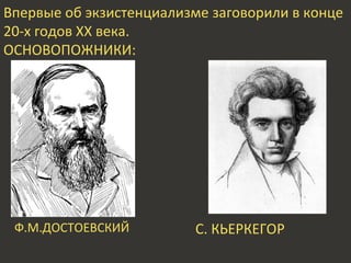 Впервые об экзистенциализме заговорили в конце
20-х годов ХХ века.
ОСНОВОПОЖНИКИ:
Ф.М.ДОСТОЕВСКИЙ С. КЬЕРКЕГОР
 