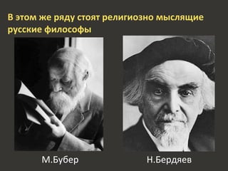 В этом же ряду стоят религиозно мыслящие
русские философы
М.Бубер Н.Бердяев
 