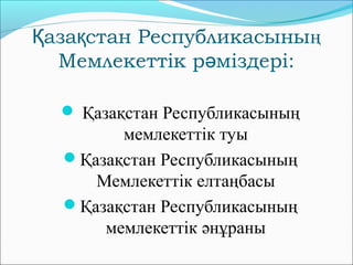аза стан РеспубликасыныҚ қ ң
Мемлекеттік р міздері:ә
 Қазақстан Республикасының
мемлекеттік туы
Қазақстан Республикасының
Мемлекеттік елтаңбасы
Қазақстан Республикасының
мемлекеттік әнұраны
 