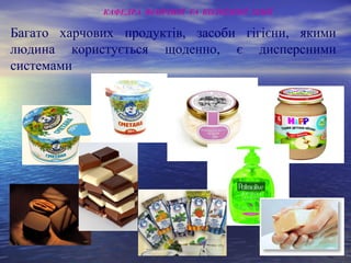 Багато харчових продуктів, засоби гігієни, якими
людина користується щоденно, є дисперсними
системами
КАФЕДРА ФІЗИЧНОЇ ТА КОЛОЇДНОЇ ХІМІЇ
 