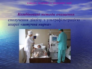 Комбіновані методи очищення
сполучення діалізу з ультрафільтрацією –
апарат «штучна нирка»
КАФЕДРА ФІЗИЧНОЇ ТА КОЛОЇДНОЇ ХІМІЇ
 