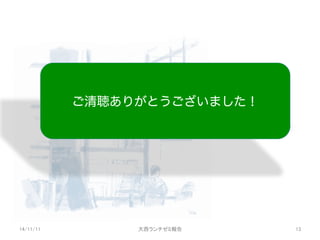 ご清聴ありがとうございました！
14/11/11	
 大西ランチゼミ報告	
 13	
 