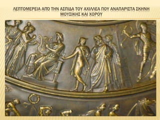 ΛΕΠΤΟΜΕΡΕΙΑ ΑΠΌ ΤΗΝ ΑΣΠΙΔΑ ΤΟΥ ΑΧΙΛΛΕΑ ΠΟΥ ΑΝΑΠΑΡΙΣΤΑ ΣΚΗΝΗ
ΜΟΥΣΙΚΗΣ ΚΑΙ ΧΟΡΟΥ
 