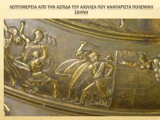 ΛΕΠΤΟΜΕΡΕΙΑ ΑΠΌ ΤΗΝ ΑΣΠΙΔΑ ΤΟΥ ΑΧΙΛΛΕΑ ΠΟΥ ΑΝΑΠΑΡΙΣΤΑ ΠΟΛΕΜΙΚΗ
ΣΚΗΝΗ
 
