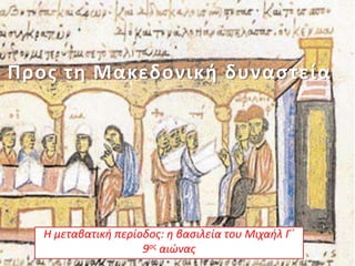 Προς τη Μακεδονική δυναστεία
Η μεταβατική περίοδος: η βασιλεία του Μιχαήλ Γ΄
9ος αιώνας
 