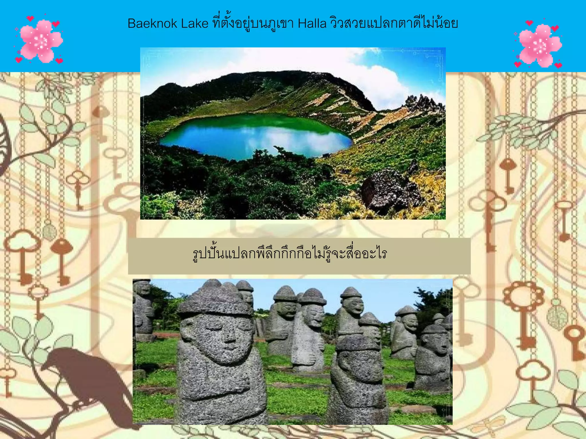 Baeknok Lake ที่ตั้งอยู่บนภูเขา Halla วิวสวยแปลกตาดีไม่น้อย
รูปปั๎นแปลกพึลึกกึกกือไม่รู้จะสื่ออะไร
 