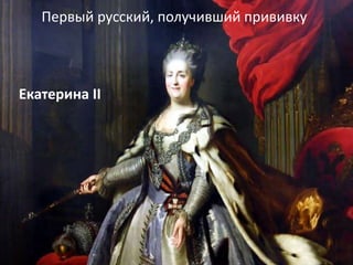 Екатерина II
Первый русский, получивший прививку
 