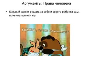 Аргументы. Права человека
• Каждый может решать за себя и своего ребенка сам,
прививаться или нет
 
