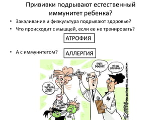 Прививки подрывают естественный
иммунитет ребенка?
• Закаливание и физкультура подрывают здоровье?
• Что происходит с мышцей, если ее не тренировать?
• А с иммунитетом? АЛЛЕРГИЯ
АТРОФИЯ
 