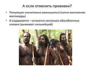 А если отменить прививки?
• Популяция значительно уменьшиться (сотни миллионов-
миллиарды)
• И оздоровится – останется несколько обособленных
племен (выживает сильнейший)
 