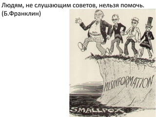 Людям, не слушающим советов, нельзя помочь.
(Б.Франклин)
 