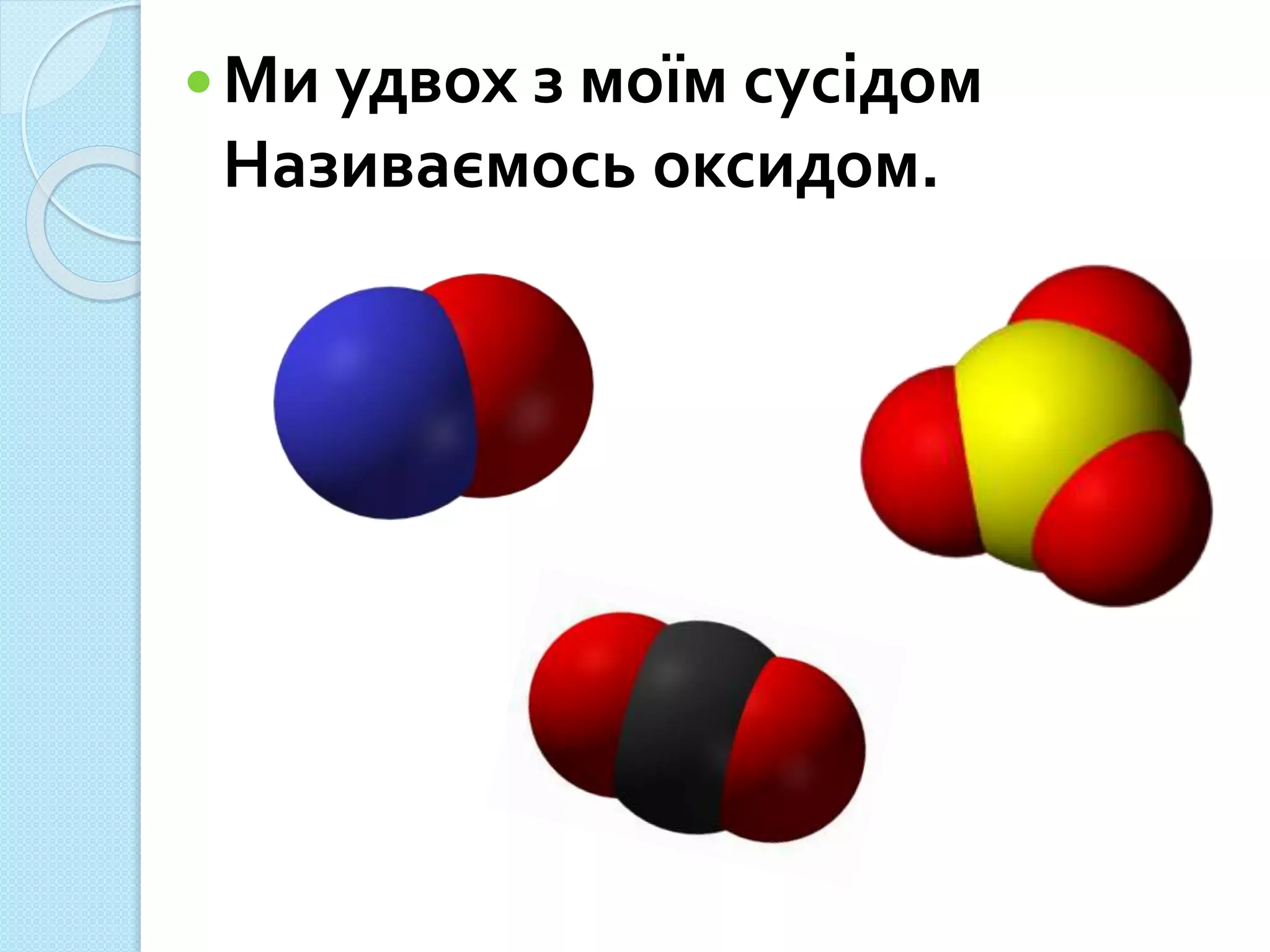 Ми удвох з моїм сусідом
Називаємось оксидом.
 