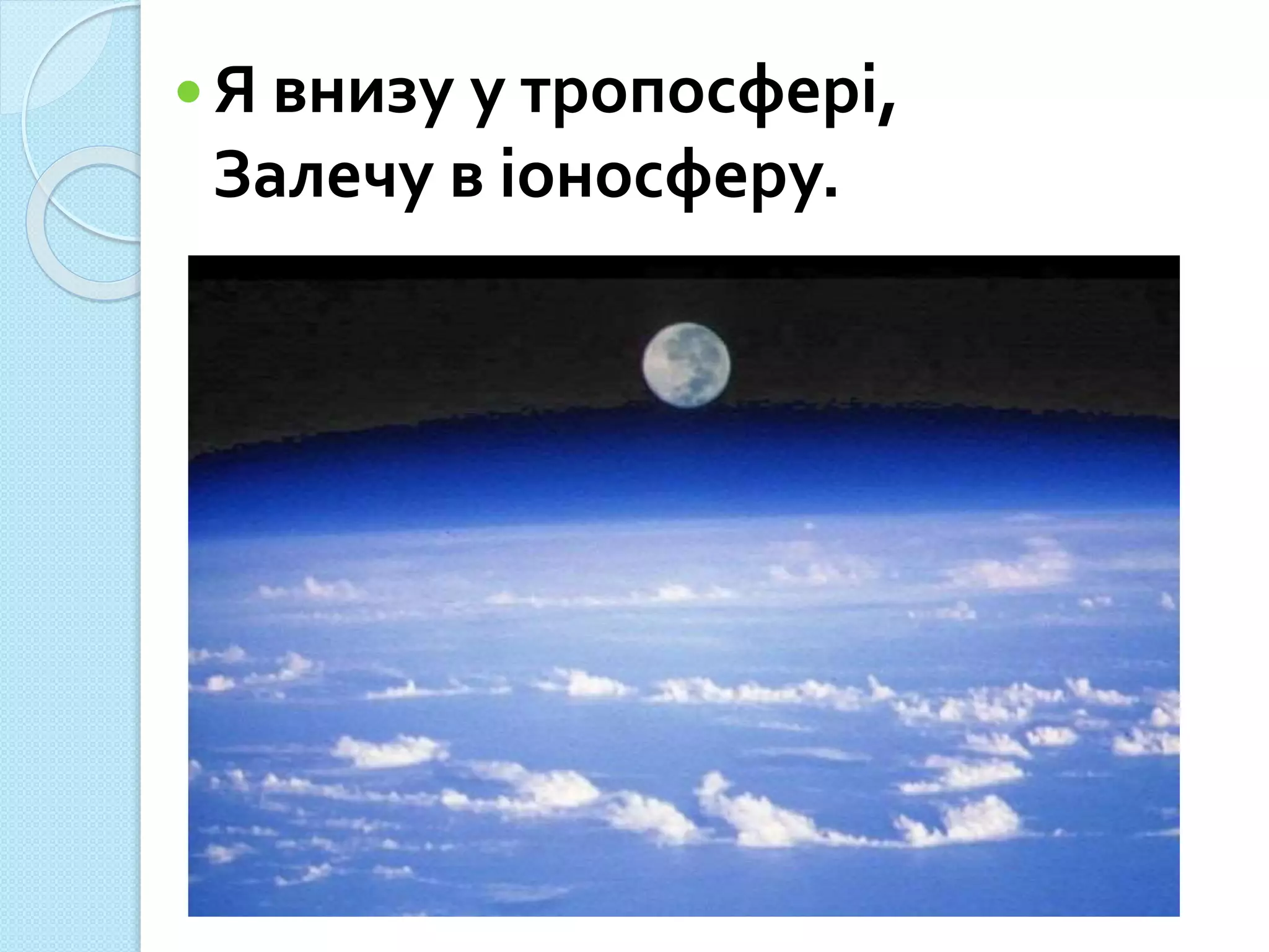 Я внизу у тропосфері,
Залечу в іоносферу.
 
