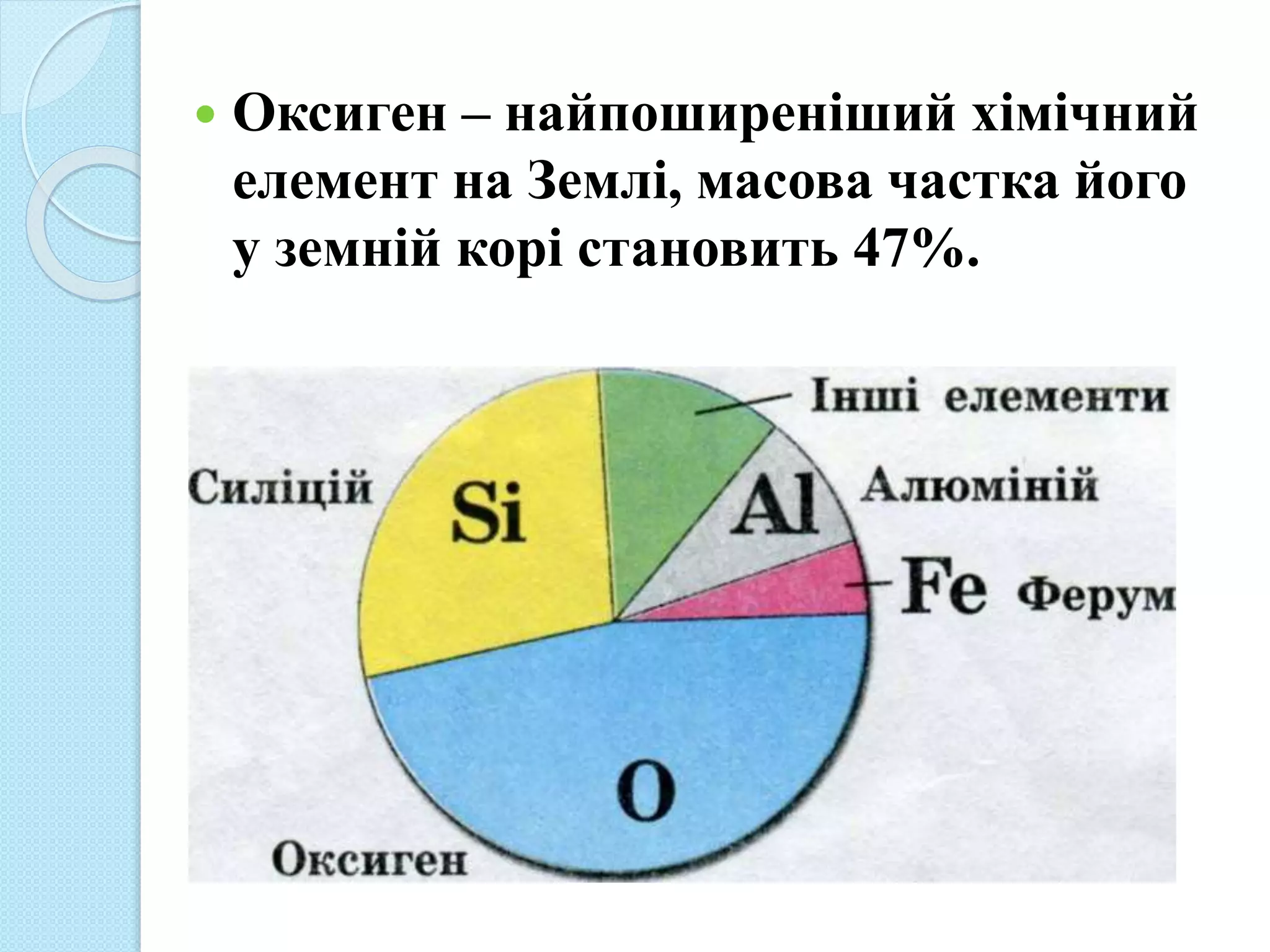  Оксиген – найпоширеніший хімічний
елемент на Землі, масова частка його
у земній корі становить 47%.
 