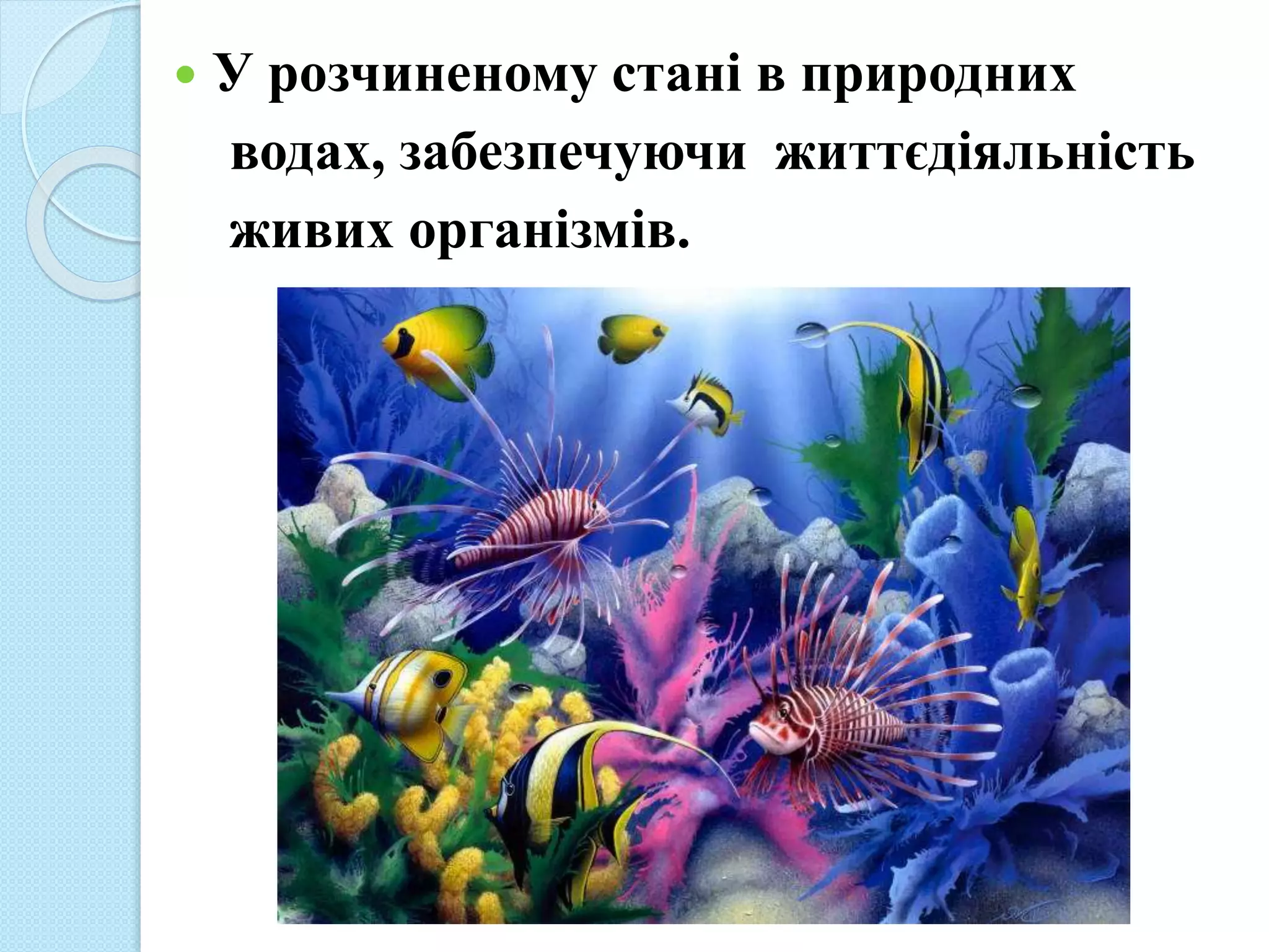  У розчиненому стані в природних
водах, забезпечуючи життєдіяльність
живих організмів.
 