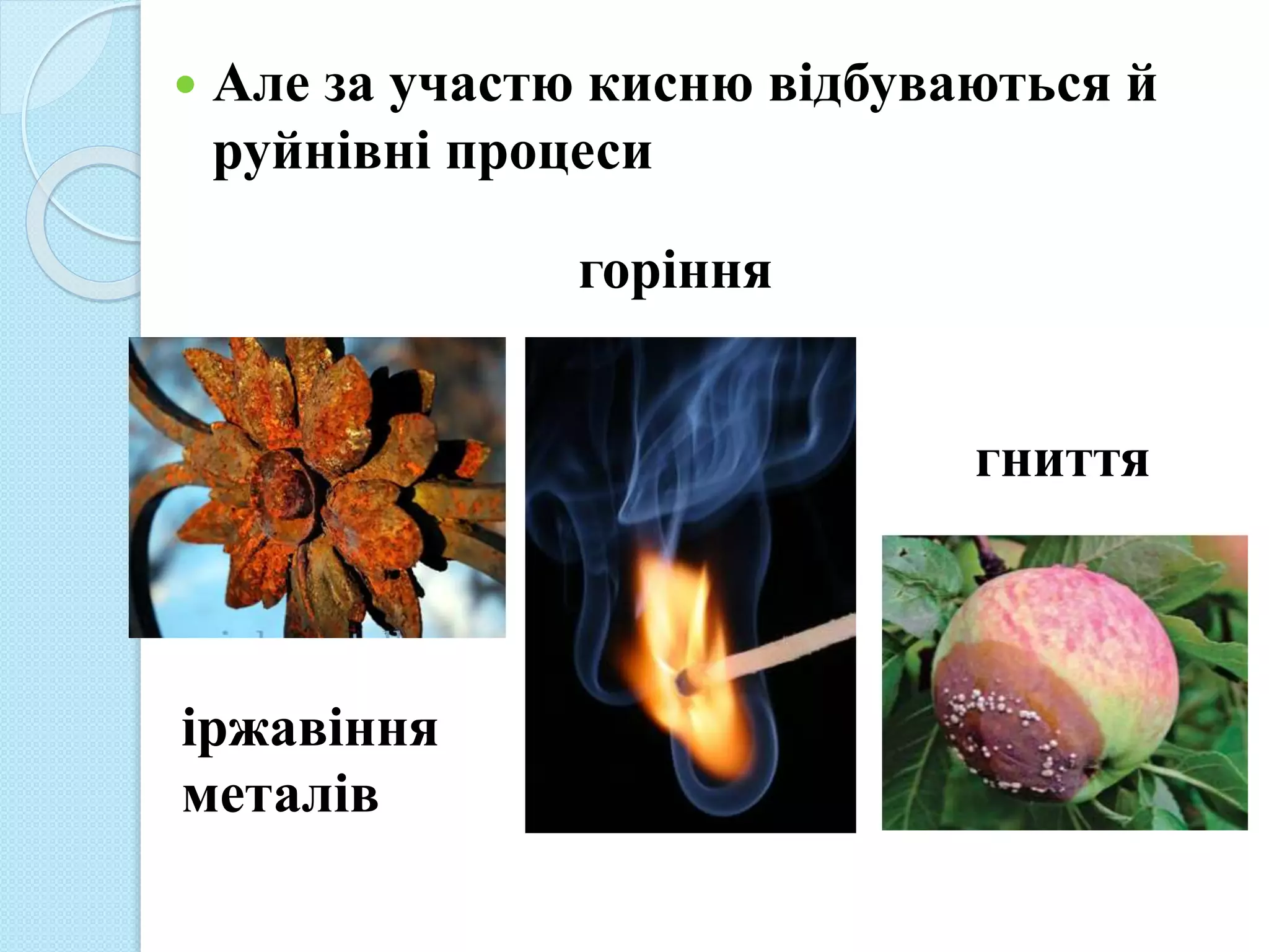  Але за участю кисню відбуваються й
руйнівні процеси
іржавіння
металів
горіння
гниття
 