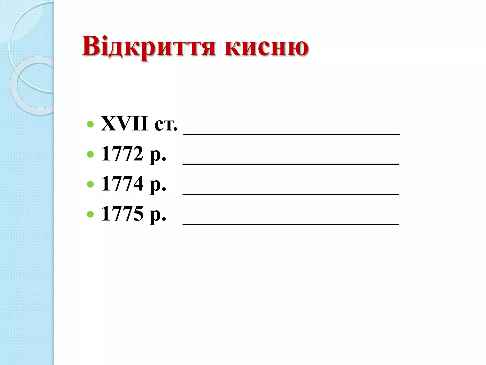 Відкриття кисню
 XVII ст. ____________________
 1772 р. ____________________
 1774 р. ____________________
 1775 р. ____________________
 