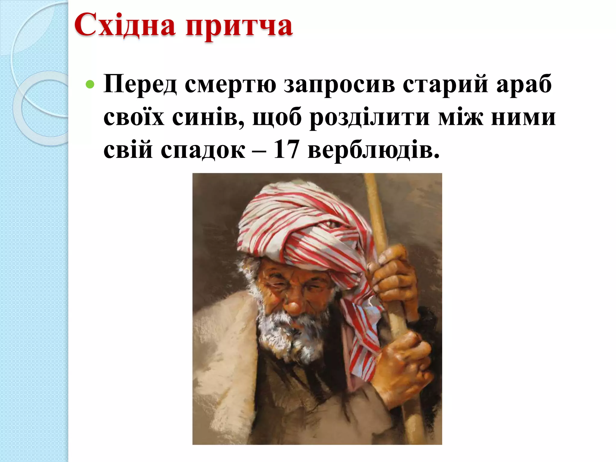 Східна притча
 Перед смертю запросив старий араб
своїх синів, щоб розділити між ними
свій спадок – 17 верблюдів.
 