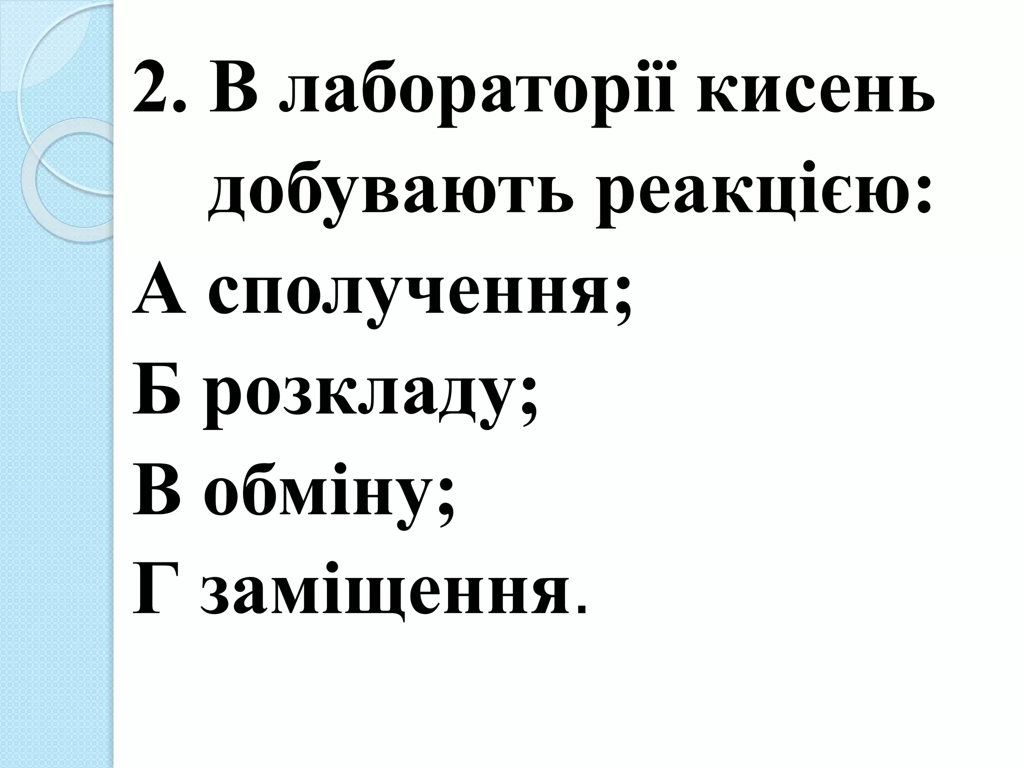 2. В лабораторії кисень
добувають реакцією:
А сполучення;
Б розкладу;
В обміну;
Г заміщення.
 