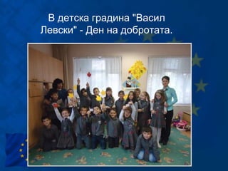 В детска градина "Васил
Левски" - Ден на добротата.
 