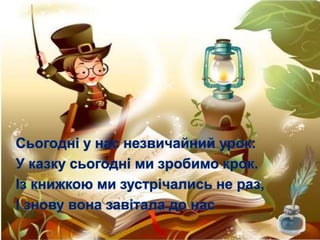 Сьогодні у нас незвичайний урок:
У казку сьогодні ми зробимо крок.
Із книжкою ми зустрічались не раз,
І знову вона завітал...