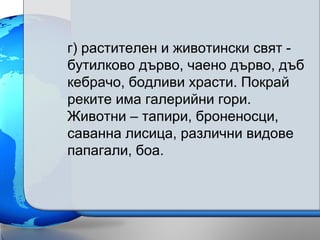г) растителен и животински свят -
бутилково дърво, чаено дърво, дъб
кебрачо, бодливи храсти. Покрай
реките има галерийни гори.
Животни – тапири, броненосци,
саванна лисица, различни видове
папагали, боа.
 