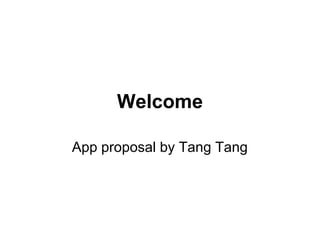Welcome
App proposal by Tang Tang
 